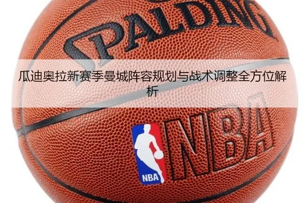 瓜迪奥拉新赛季曼城阵容规划与战术调整全方位解析